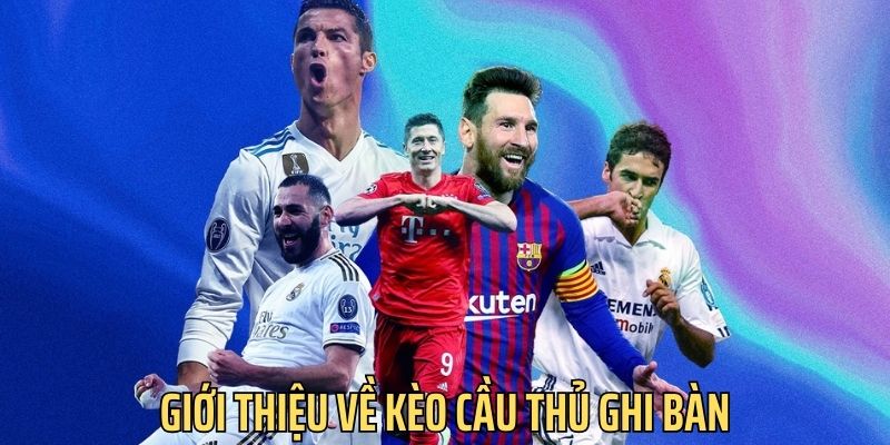 Kèo cầu thủ ghi bàn là hình thức cá cược được yêu thích nhất hiện nay