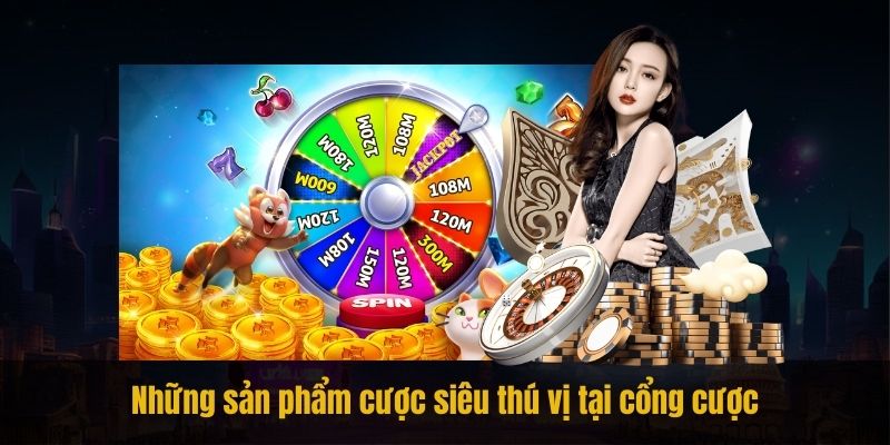 Những sản phẩm cược siêu thú vị tại cổng cược